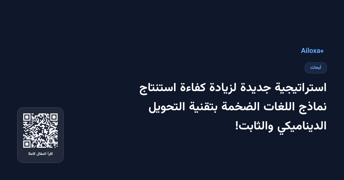 استراتيجية جديدة لزيادة كفاءة استنتاج نماذج اللغات الضخمة بتقنية التحويل الديناميكي والثابت!