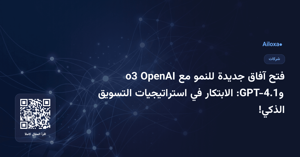 فتح آفاق جديدة للنمو مع OpenAI o3 وGPT-4.1: الابتكار في استراتيجيات التسويق الذكي!
