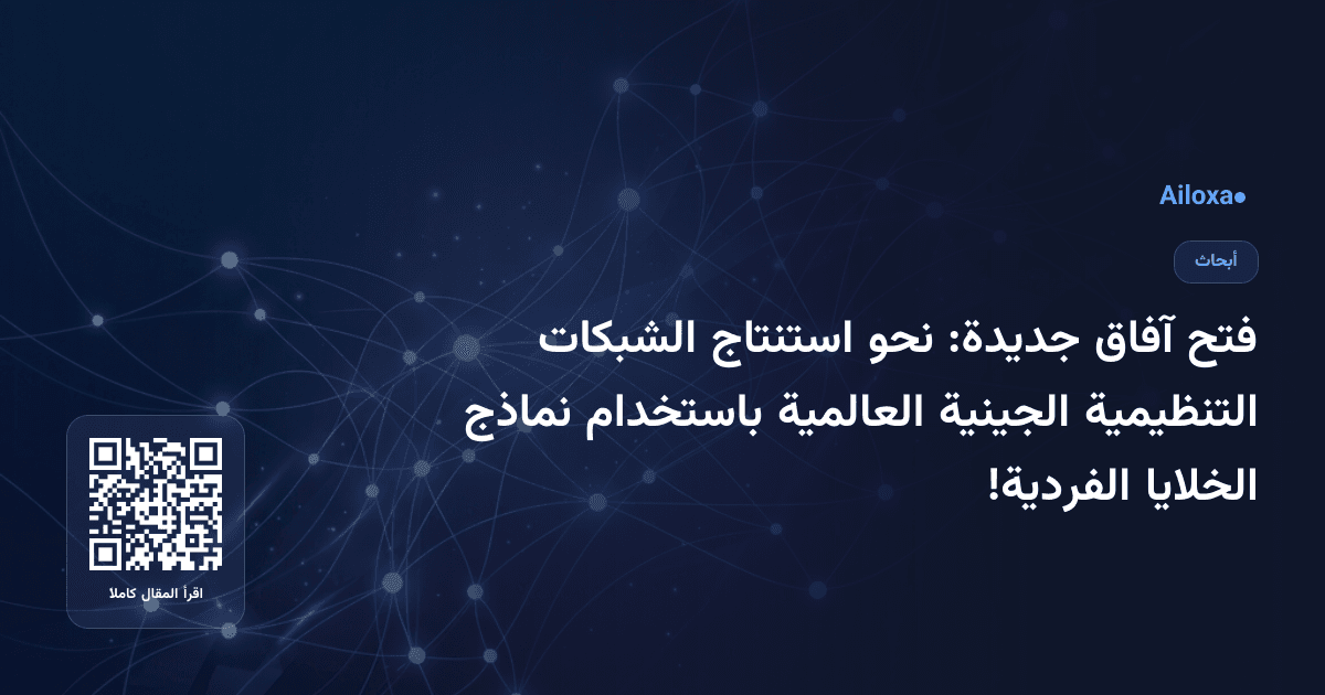 فتح آفاق جديدة: نحو استنتاج الشبكات التنظيمية الجينية العالمية باستخدام نماذج الخلايا الفردية!
