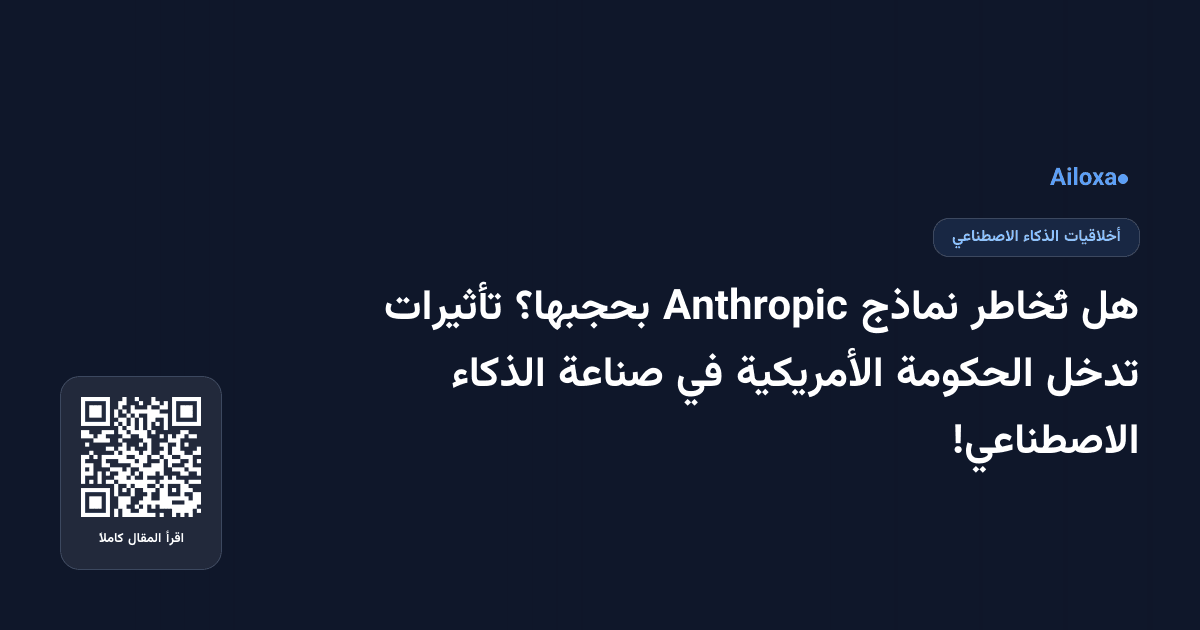 هل تُخاطر نماذج Anthropic بحجبها؟ تأثيرات تدخل الحكومة الأمريكية في صناعة الذكاء الاصطناعي!