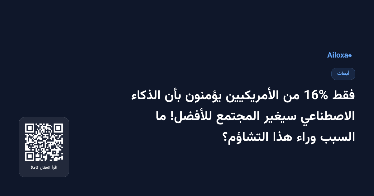 فقط 16% من الأمريكيين يؤمنون بأن الذكاء الاصطناعي سيغير المجتمع للأفضل! ما السبب وراء هذا التشاؤم؟
