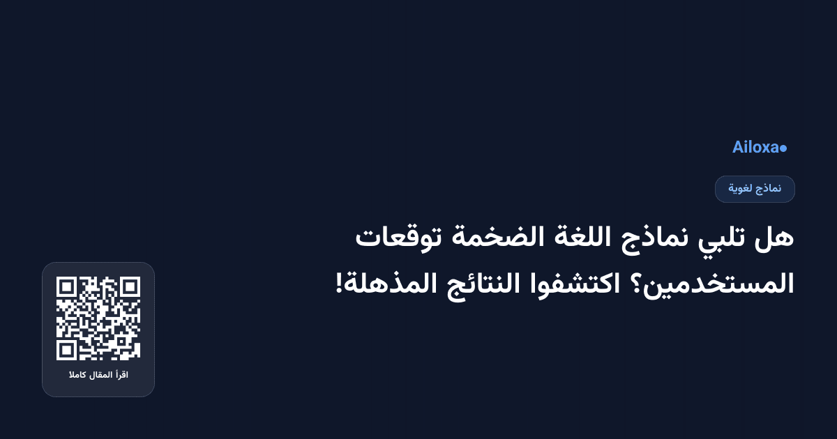هل تلبي نماذج اللغة الضخمة توقعات المستخدمين؟ اكتشفوا النتائج المذهلة!
