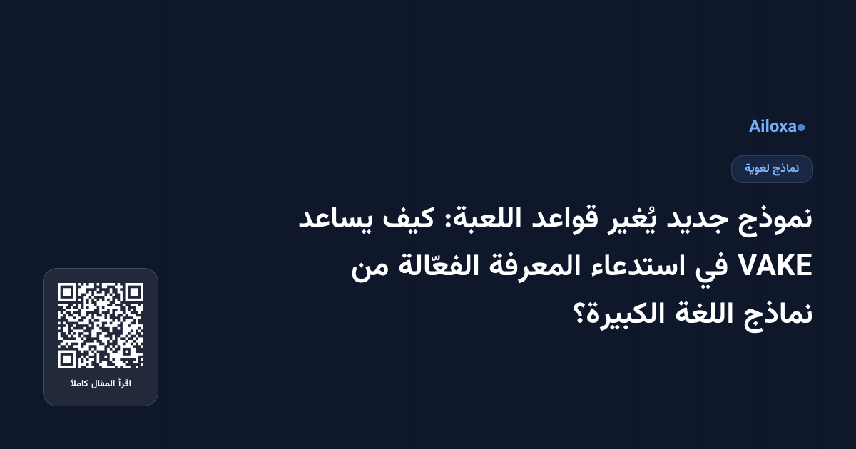 نموذج جديد يُغير قواعد اللعبة: كيف يساعد VAKE في استدعاء المعرفة الفعّالة من نماذج اللغة الكبيرة؟