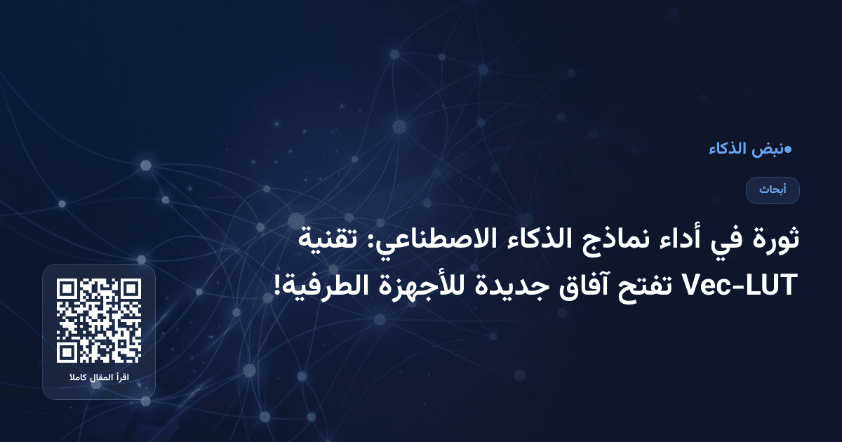 ثورة في أداء نماذج الذكاء الاصطناعي: تقنية Vec-LUT تفتح آفاق جديدة للأجهزة الطرفية!