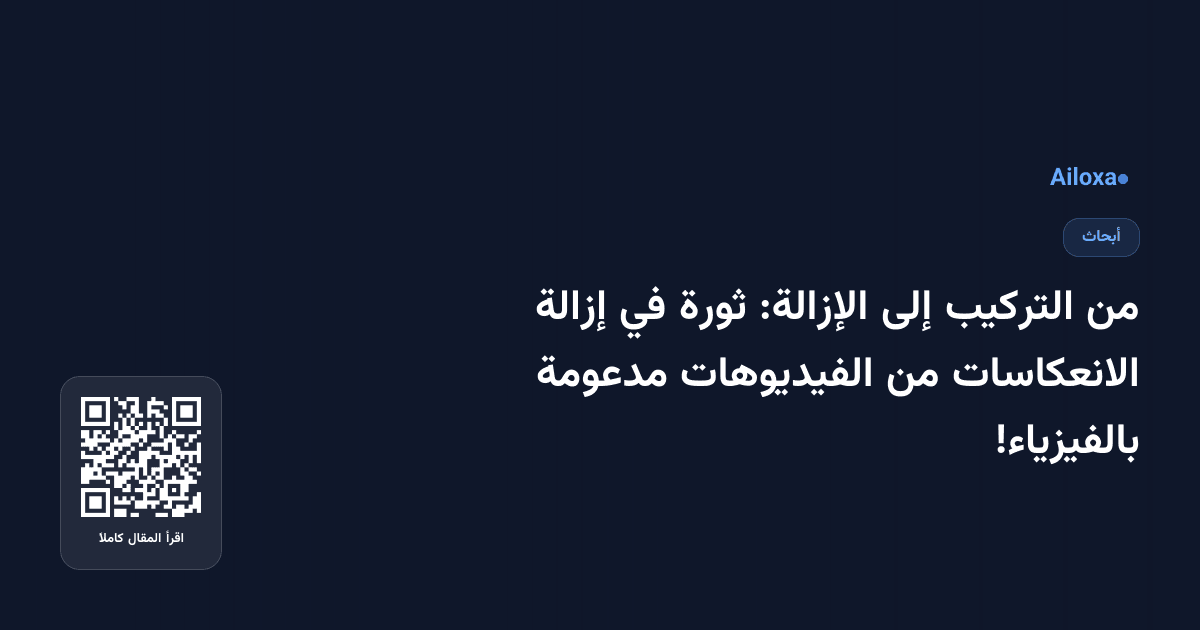 من التركيب إلى الإزالة: ثورة في إزالة الانعكاسات من الفيديوهات مدعومة بالفيزياء!