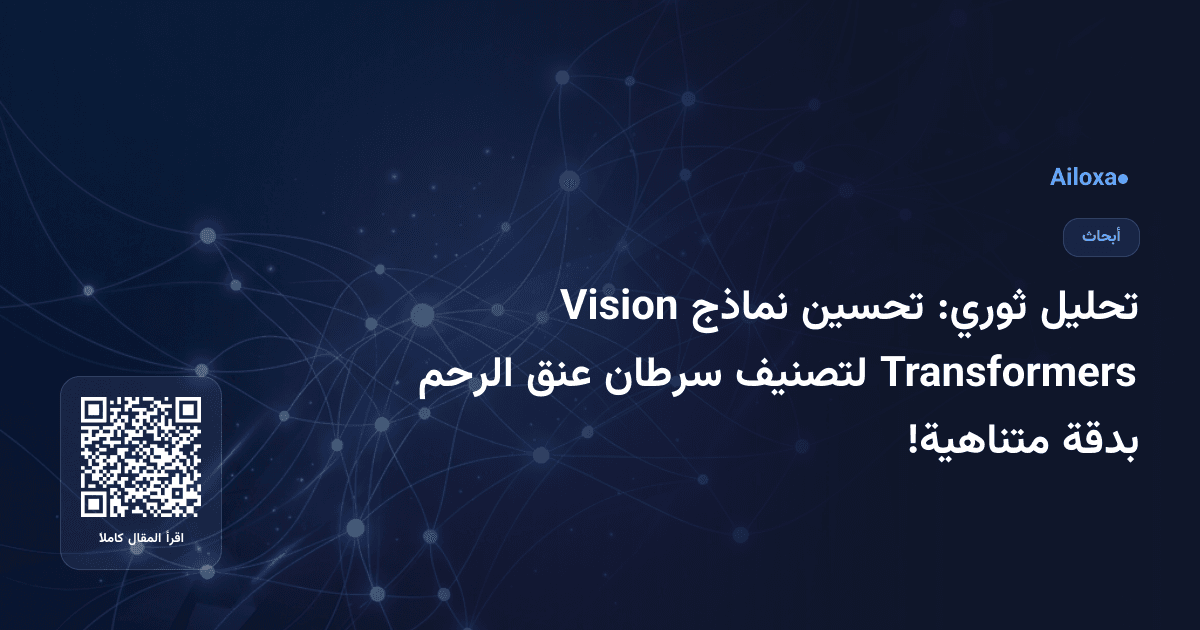 تحليل ثوري: تحسين نماذج Vision Transformers لتصنيف سرطان عنق الرحم بدقة متناهية!
