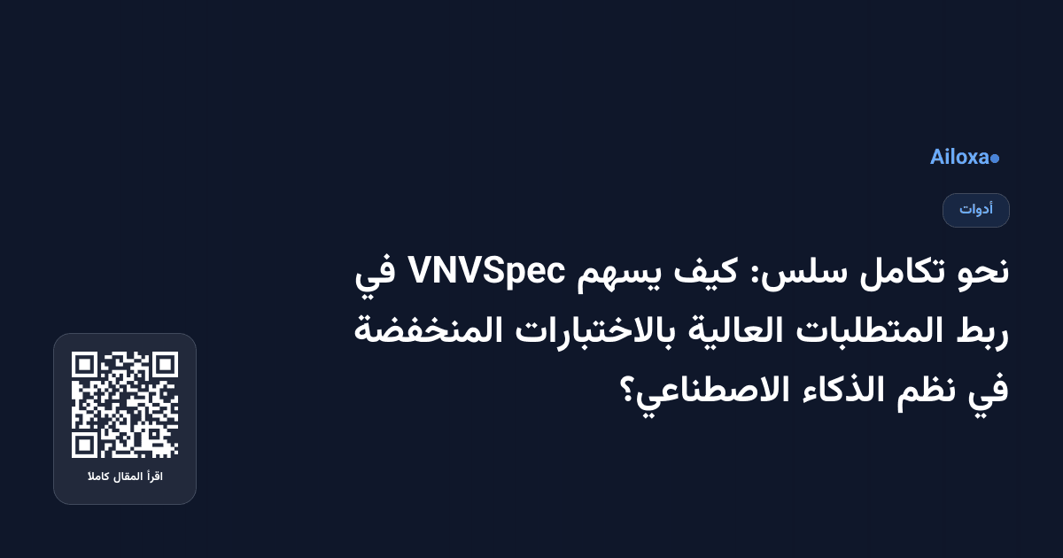 نحو تكامل سلس: كيف يسهم VNVSpec في ربط المتطلبات العالية بالاختبارات المنخفضة في نظم الذكاء الاصطناعي؟