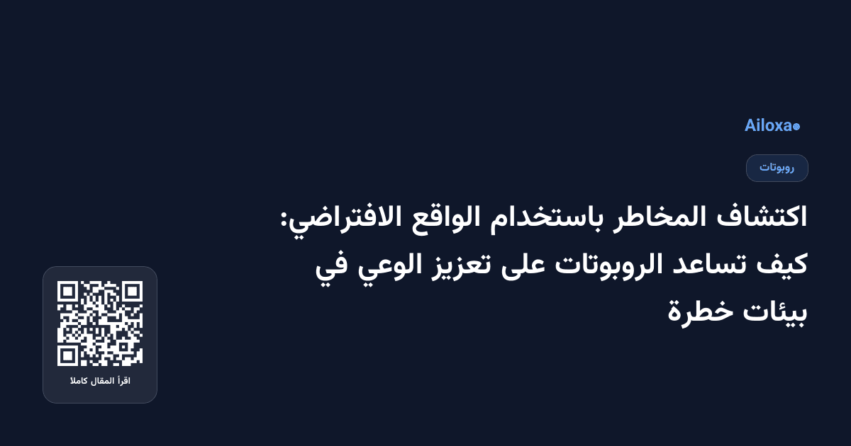 اكتشاف المخاطر باستخدام الواقع الافتراضي: كيف تساعد الروبوتات على تعزيز الوعي في بيئات خطرة