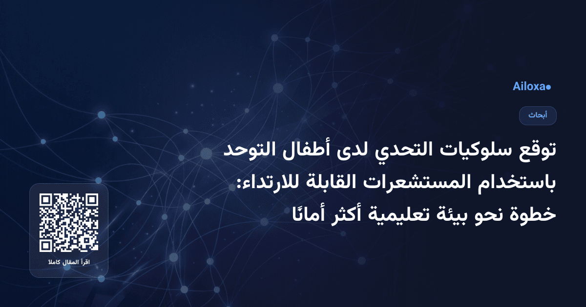 توقع سلوكيات التحدي لدى أطفال التوحد باستخدام المستشعرات القابلة للارتداء: خطوة نحو بيئة تعليمية أكثر أمانًا