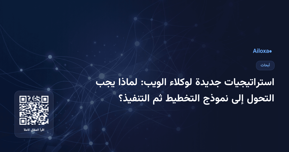 استراتيجيات جديدة لوكلاء الويب: لماذا يجب التحول إلى نموذج التخطيط ثم التنفيذ؟