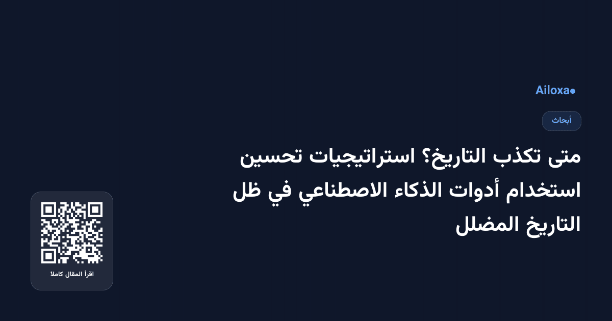 متى تكذب التاريخ؟ استراتيجيات تحسين استخدام أدوات الذكاء الاصطناعي في ظل التاريخ المضلل