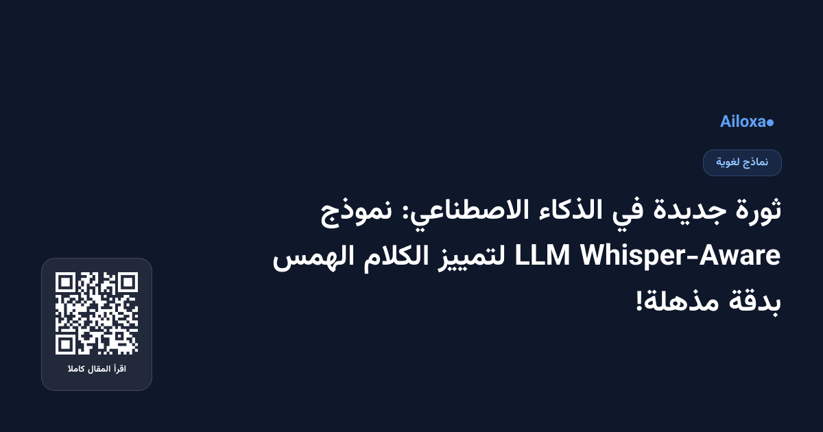 ثورة جديدة في الذكاء الاصطناعي: نموذج Whisper-Aware LLM لتمييز الكلام الهمس بدقة مذهلة!