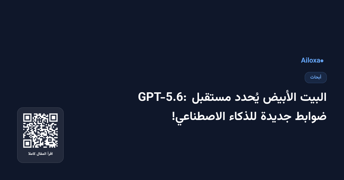 البيت الأبيض يُحدد مستقبل GPT-5.6: ضوابط جديدة للذكاء الاصطناعي!