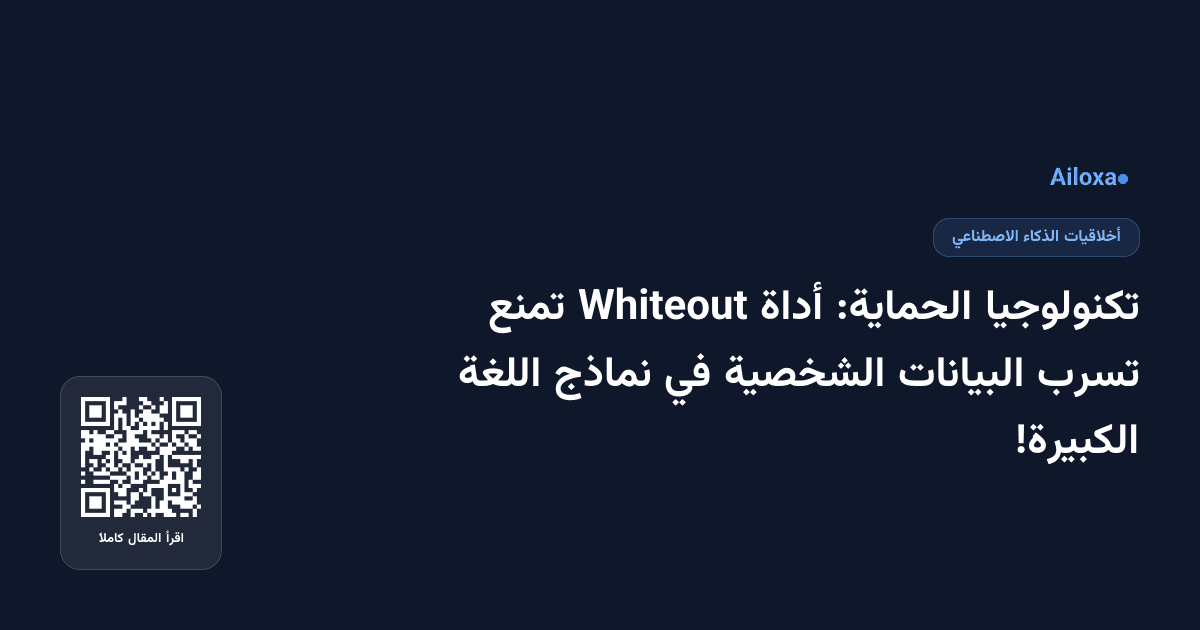 تكنولوجيا الحماية: أداة Whiteout تمنع تسرب البيانات الشخصية في نماذج اللغة الكبيرة!