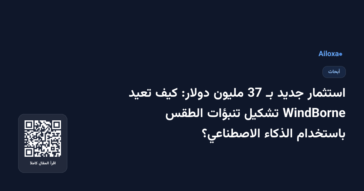 استثمار جديد بـ 37 مليون دولار: كيف تعيد WindBorne تشكيل تنبؤات الطقس باستخدام الذكاء الاصطناعي؟