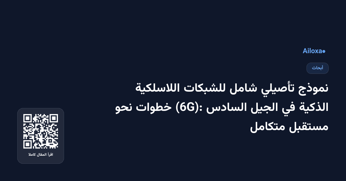 نموذج تأصيلي شامل للشبكات اللاسلكية الذكية في الجيل السادس (6G): خطوات نحو مستقبل متكامل