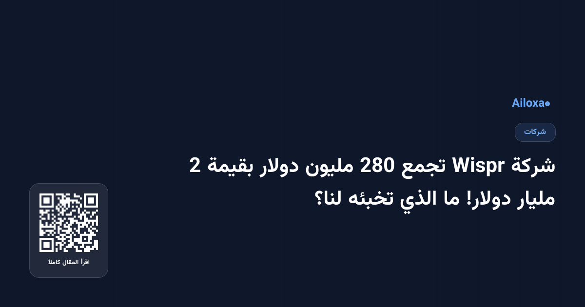 شركة Wispr تجمع 280 مليون دولار بقيمة 2 مليار دولار! ما الذي تخبئه لنا؟