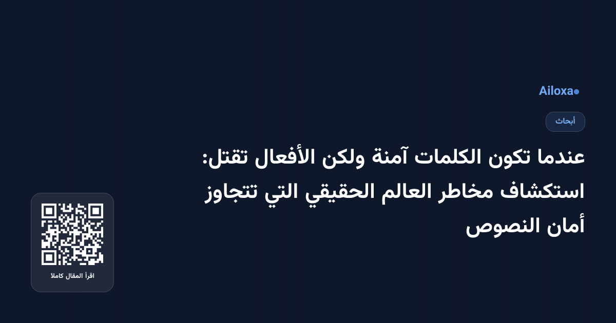عندما تكون الكلمات آمنة ولكن الأفعال تقتل: استكشاف مخاطر العالم الحقيقي التي تتجاوز أمان النصوص