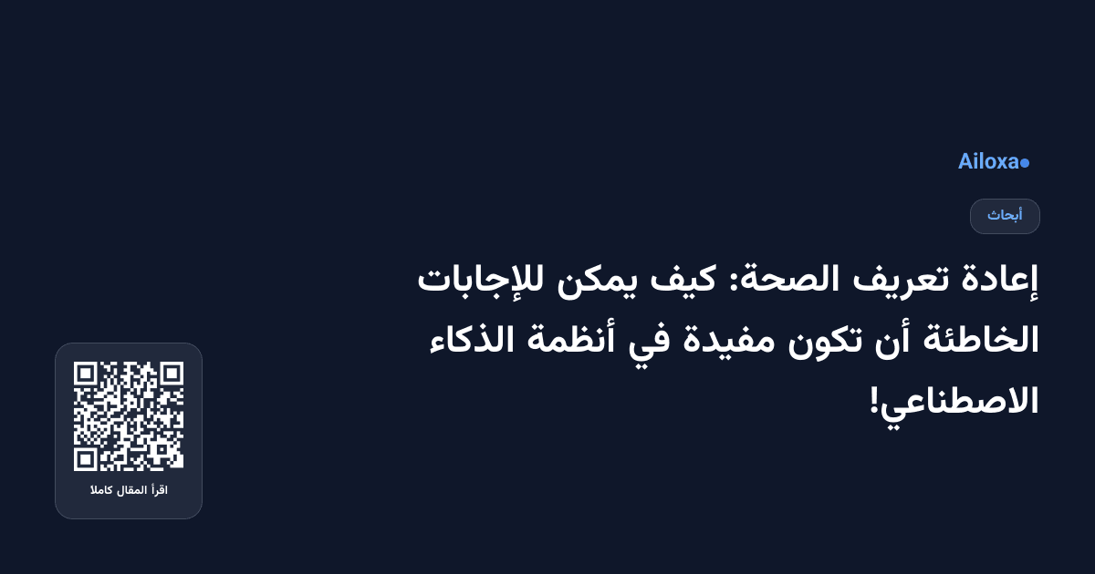 إعادة تعريف الصحة: كيف يمكن للإجابات الخاطئة أن تكون مفيدة في أنظمة الذكاء الاصطناعي!