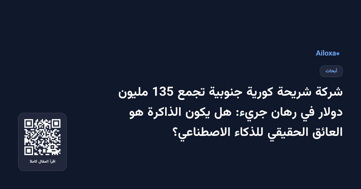 شركة شريحة كورية جنوبية تجمع 135 مليون دولار في رهان جريء: هل يكون الذاكرة هو العائق الحقيقي للذكاء الاصطناعي؟