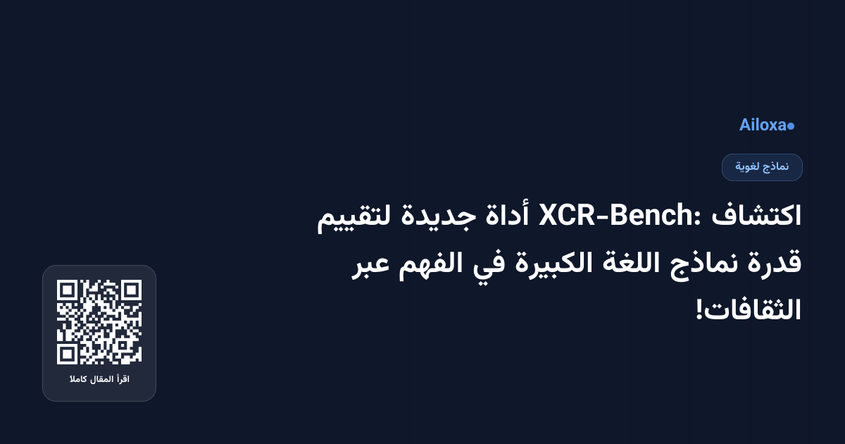 اكتشاف XCR-Bench: أداة جديدة لتقييم قدرة نماذج اللغة الكبيرة في الفهم عبر الثقافات!