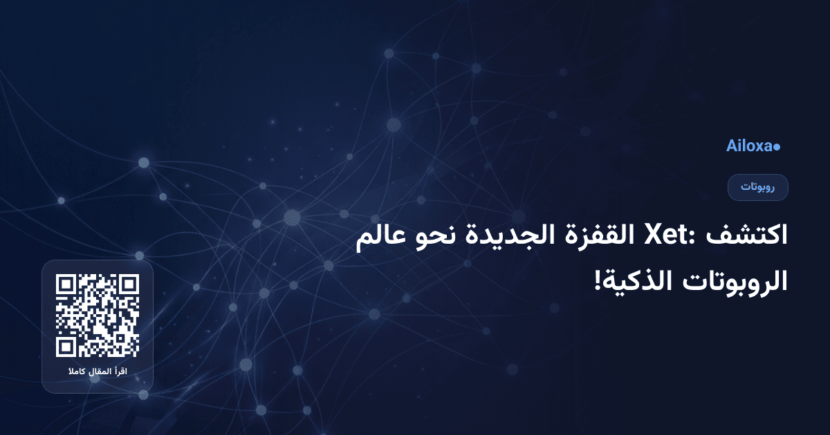اكتشف Xet: القفزة الجديدة نحو عالم الروبوتات الذكية!