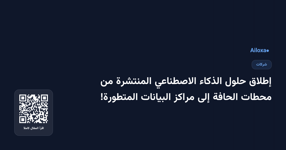 إطلاق حلول الذكاء الاصطناعي المنتشرة من محطات الحافة إلى مراكز البيانات المتطورة!