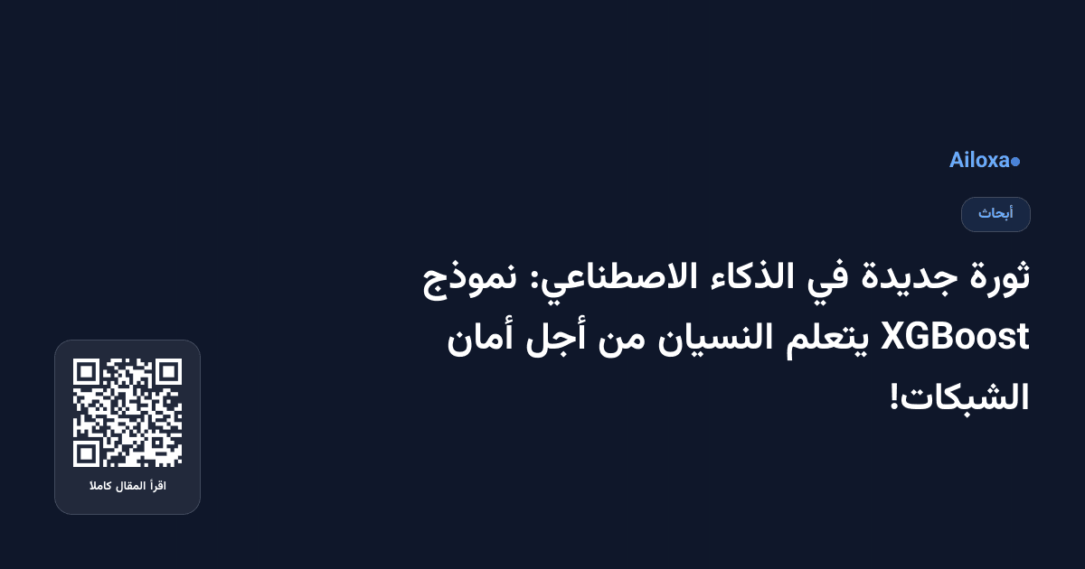 ثورة جديدة في الذكاء الاصطناعي: نموذج XGBoost يتعلم النسيان من أجل أمان الشبكات!