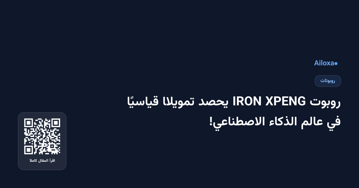 روبوت XPENG IRON يحصد تمويلًا قياسيًا في عالم الذكاء الاصطناعي!