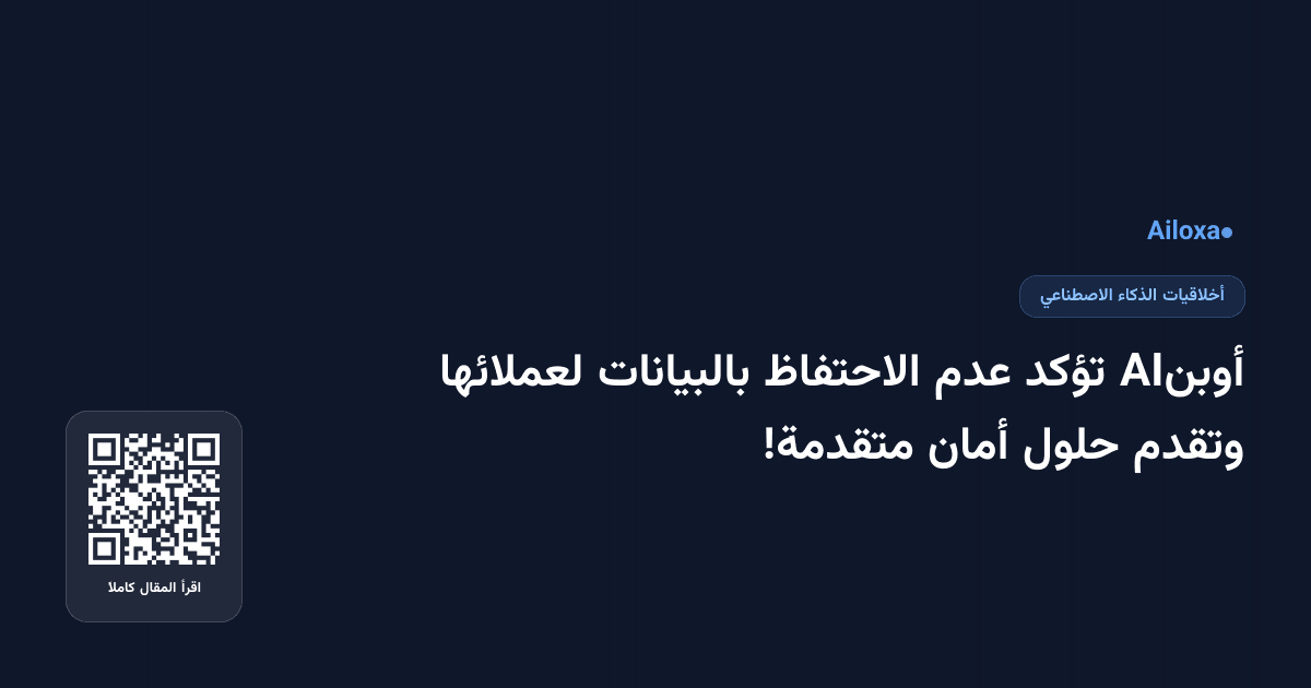 أوبنAI تؤكد عدم الاحتفاظ بالبيانات لعملائها وتقدم حلول أمان متقدمة!